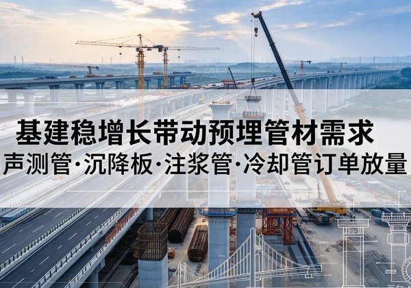 宜章基建稳增长带动预埋监测管材需求，声测管、沉降板、注浆管订单持续放量